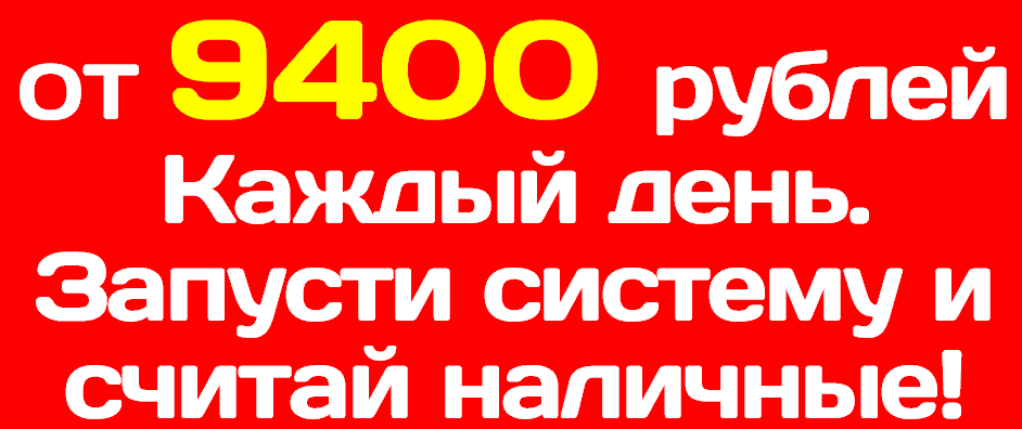 Зарабатывайте от 9400 рублей в сутки .png